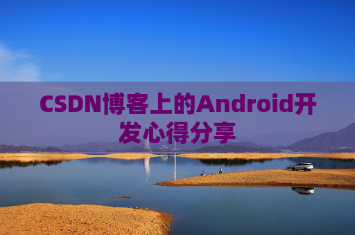 CSDN博客上的Android开发心得分享