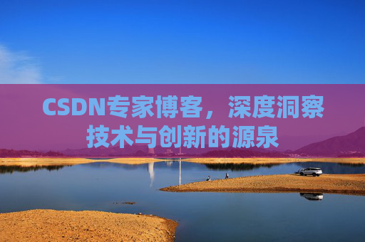 CSDN专家博客,深度洞察技术与创新的源泉 CSDN专家博客,深度洞察技术与创新的源泉